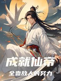 成就仙帝，全靠敌人的努力章节列表