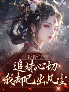 哥哥们追妹心切，我却已出凡尘章节列表