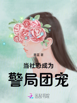 当社恐成为警局团宠章节列表