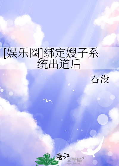 [娱乐圈]绑定嫂子系统出道后章节列表