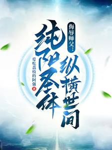 侮辱师父，纯阳圣体纵横世间章节列表
